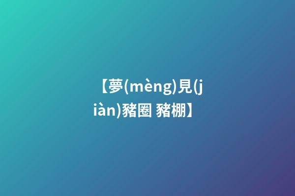 【夢(mèng)見(jiàn)豬圈 豬棚】
